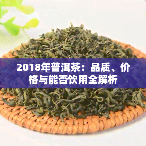 2018年普洱茶：品质、价格与能否饮用全解析