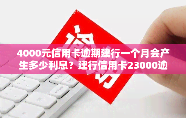 4000元信用卡逾期建行一个月会产生多少利息？建行信用卡23000逾期4个月，3000元逾期150天，应还金额是多少？