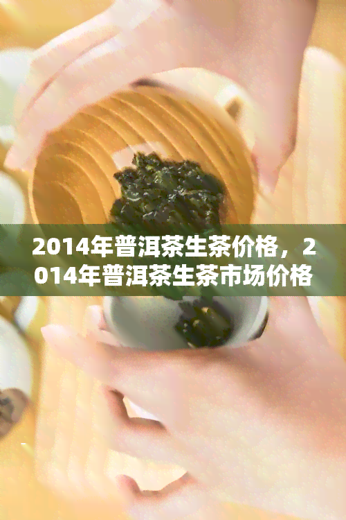 2014年普洱茶生茶价格，2014年普洱茶生茶市场价格走势分析