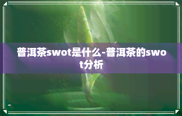 普洱茶swot是什么-普洱茶的swot分析