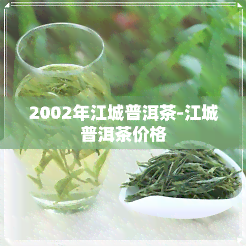 2002年江城普洱茶-江城普洱茶价格