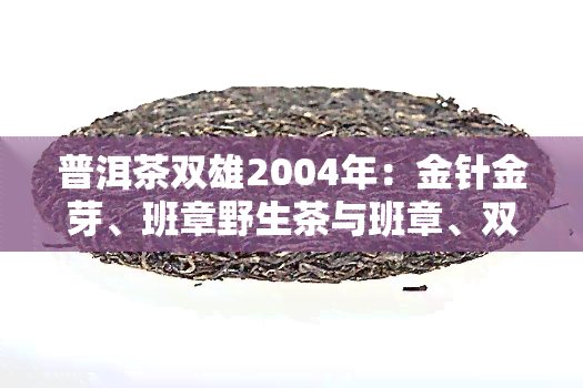 普洱茶双雄2004年：金针金芽、班章野生茶与班章、双雄普洱2005，云南双雄茶厂2004