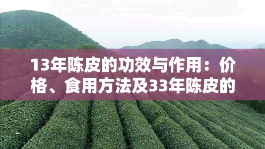 13年陈皮的功效与作用：价格、食用方法及33年陈皮的价值解析