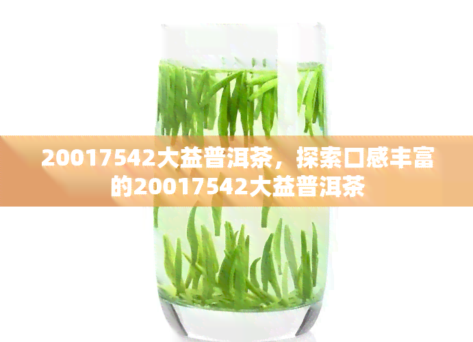 20017542大益普洱茶，探索口感丰富的20017542大益普洱茶