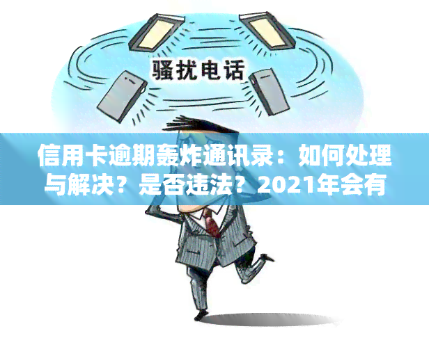 信用卡逾期轰炸通讯录：如何处理与解决？是否违法？2021年会有影响吗？