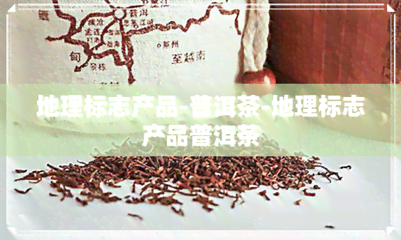 地理标志产品-普洱茶-地理标志产品普洱茶