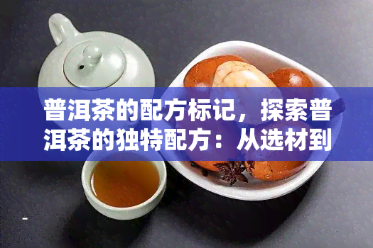 普洱茶的配方标记，探索普洱茶的独特配方：从选材到冲泡的全过程解析