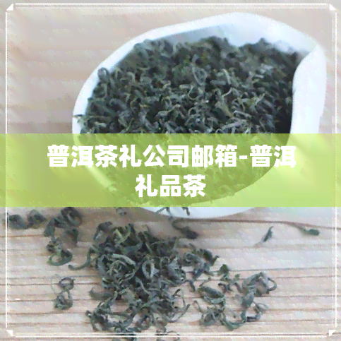 普洱茶礼公司邮箱-普洱礼品茶