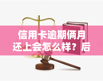 信用卡逾期俩月还上会怎么样？后果严重，需尽快处理！