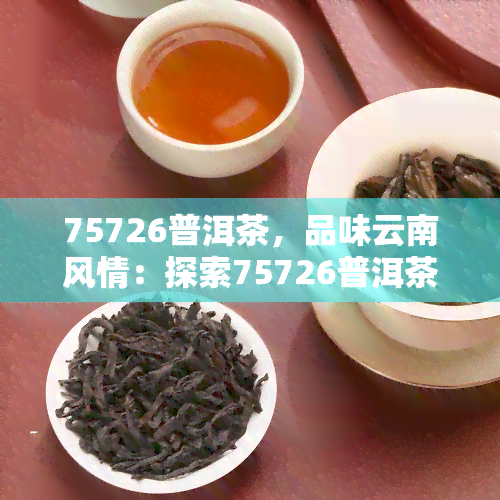 75726普洱茶，品味云南风情：探索75726普洱茶的世界