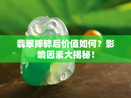 翡翠摔碎后价值如何？影响因素大揭秘！