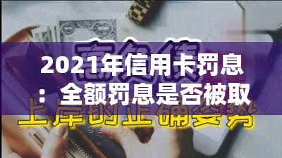 2021年信用卡罚息：全额罚息是否被取消？央行与银监会对利息和罚金的规定