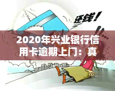 2020年兴业银行信用卡逾期上门：真的会上门吗？欠款16000元，后续处理方式是什么？