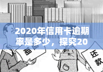 2020年信用卡逾期率是多少，探究2020年信用卡逾期率：你了解多少？