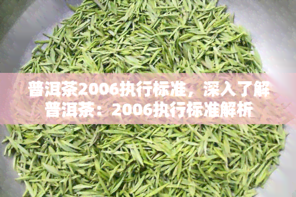 普洱茶2006执行标准，深入了解普洱茶：2006执行标准解析