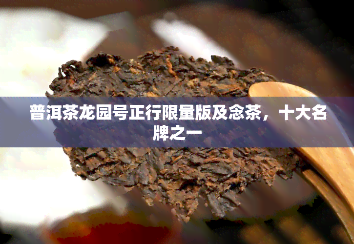 普洱茶龙园号正行限量版及念茶，十大名牌之一