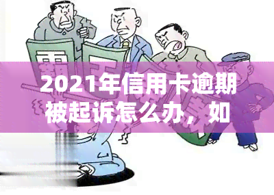 2021年信用卡逾期被起诉怎么办，如何应对2021年信用卡逾期被起诉的情况？