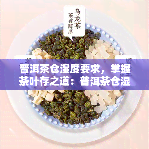 普洱茶仓湿度要求，掌握茶叶存之道：普洱茶仓湿度要求详解