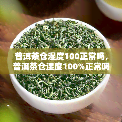 普洱茶仓湿度100正常吗，普洱茶仓湿度100%正常吗？影响茶叶品质的隐藏因素揭秘！