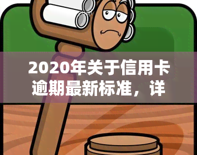 2020年关于信用卡逾期最新标准，详解2020年信用卡逾期的最新规定和标准