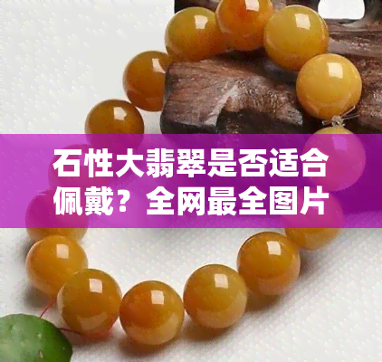 石性大翡翠是否适合佩戴？全网最全图片欣赏与对比！