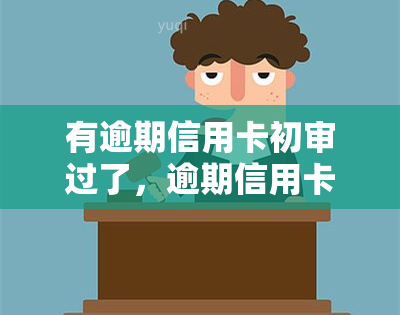 有逾期信用卡初审过了，逾期信用卡初审通过，需要注意什么？