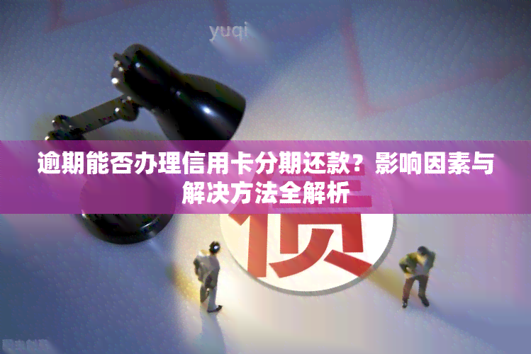 逾期能否办理信用卡分期还款？影响因素与解决方法全解析