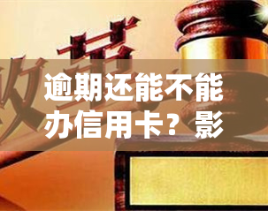 逾期还能不能办信用卡？影响及解决方法