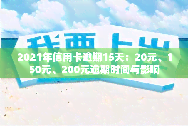 2021年信用卡逾期15天：20元、150元、200元逾期时间与影响