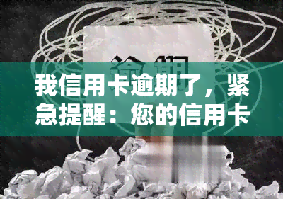 我信用卡逾期了，紧急提醒：您的信用卡已逾期，请尽快还款！