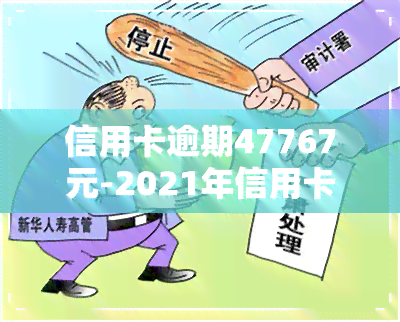 信用卡逾期47767元-2021年信用卡逾期多少钱