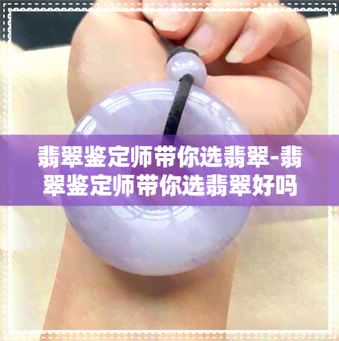 翡翠鉴定师带你选翡翠-翡翠鉴定师带你选翡翠好吗