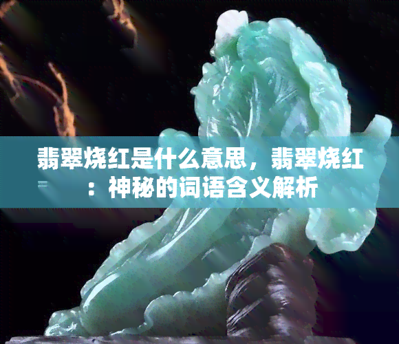 翡翠烧红是什么意思，翡翠烧红：神秘的词语含义解析