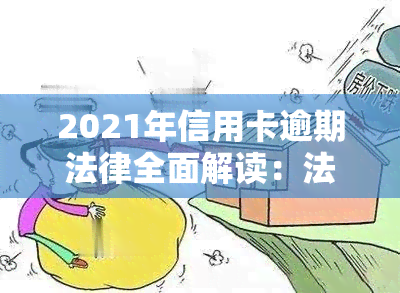 2021年信用卡逾期法律全面解读：法规、新政策与民法典