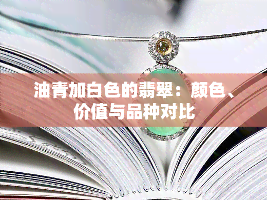 油青加白色的翡翠：颜色、价值与品种对比