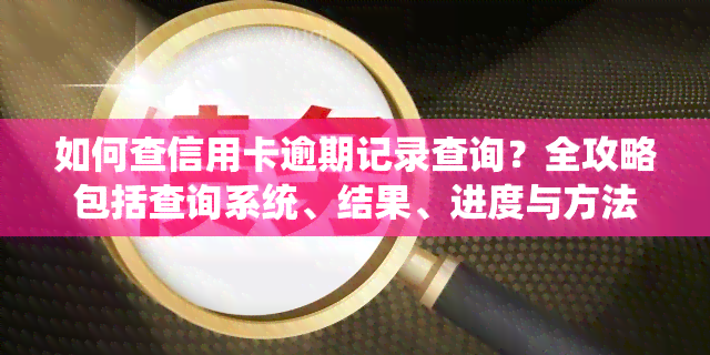 如何查信用卡逾期记录查询？全攻略包括查询系统、结果、进度与方法