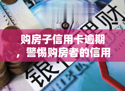 购房子信用卡逾期，警惕购房者的信用卡逾期风险