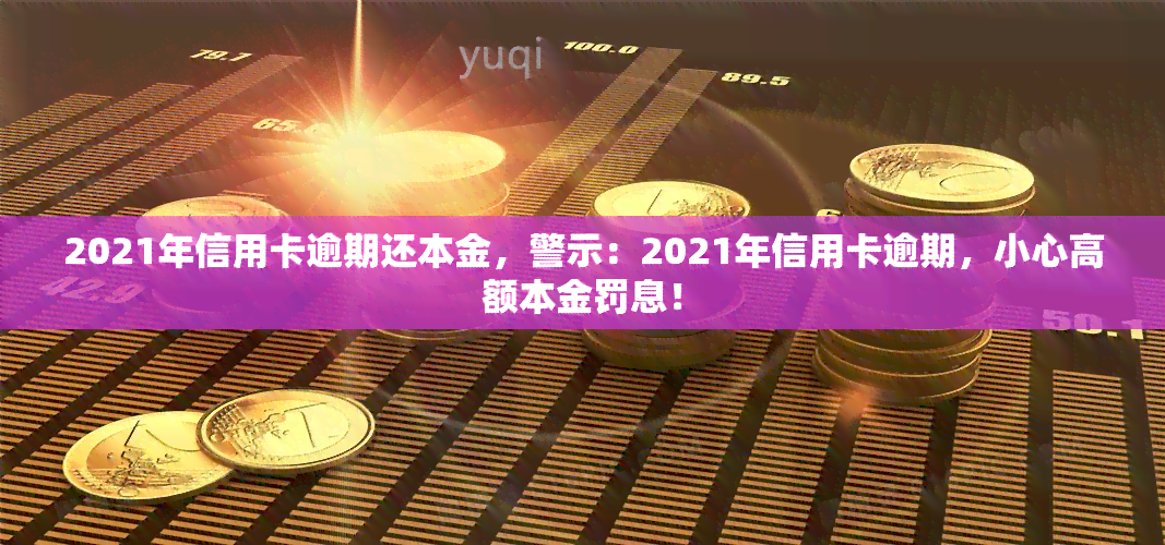 2021年信用卡逾期还本金，警示：2021年信用卡逾期，小心高额本金罚息！