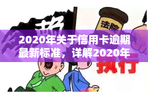 2020年关于信用卡逾期最新标准，详解2020年信用卡逾期最新标准