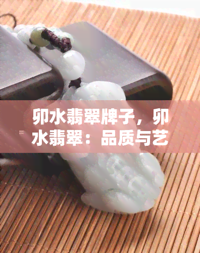 卯水翡翠牌子，卯水翡翠：品质与艺术的完美结合，打造独一无二的形象