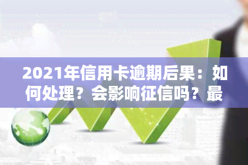 2021年信用卡逾期后果：如何处理？会影响吗？最新政策及规定是什么？