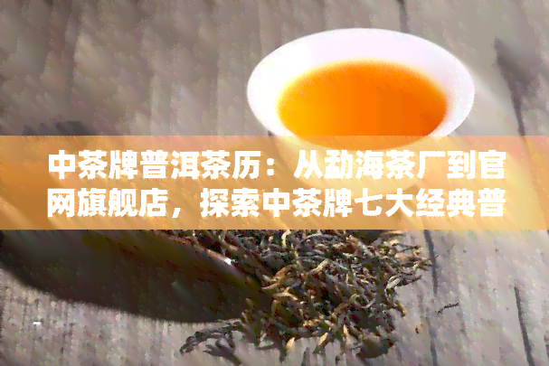 中茶牌普洱茶历：从勐海茶厂到官网旗舰店，探索中茶牌七大经典普洱茶的魅力