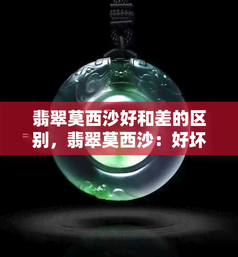 翡翠莫西沙好和差的区别，翡翠莫西沙：好坏之别，你了解吗？