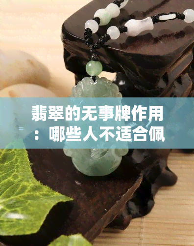 翡翠的无事牌作用：哪些人不适合佩戴？其意义、价值及正确佩戴方法，适合哪类人群？