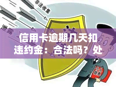 信用卡逾期几天扣违约金：合法吗？处理方法及2021年标准