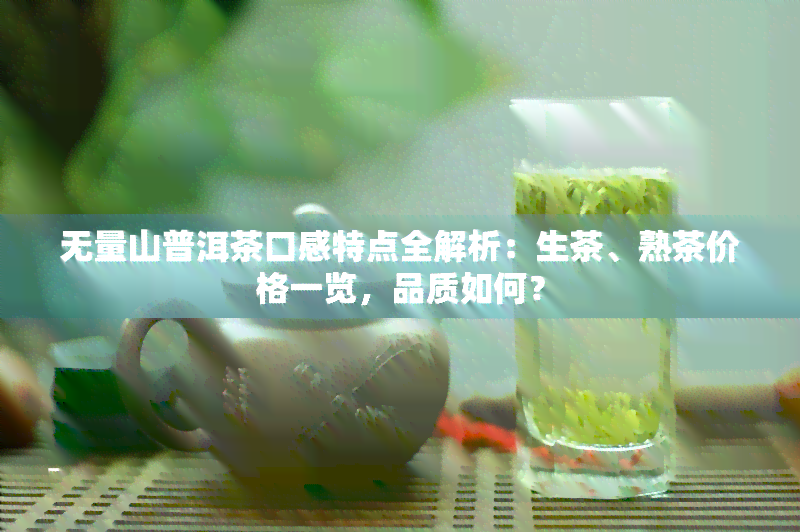 无量山普洱茶口感特点全解析：生茶、熟茶价格一览，品质如何？