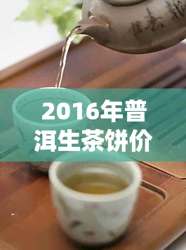 2016年普洱生茶饼价格：多少钱一饼？