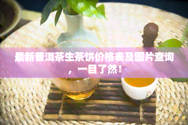 最新普洱茶生茶饼价格表及图片查询，一目了然！