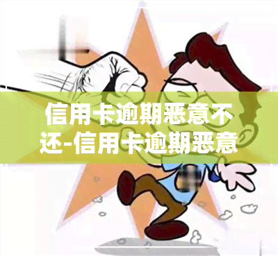 信用卡逾期恶意不还-信用卡逾期恶意不还会怎么样