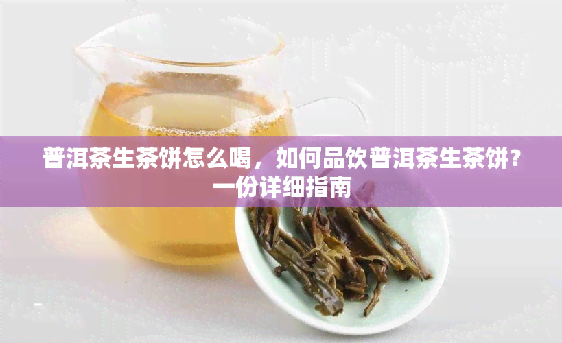 普洱茶生茶饼怎么喝，如何品饮普洱茶生茶饼？一份详细指南